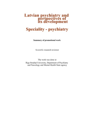 Latvian psychiatry and
perspectives of
its development
Speciality - psychiatry
Summary of promotional work
Scientific research reviewer
The work was done at
Riga Stradiņš University, Department of Psychiatry
and Narcology and Mental Health State agency
 
