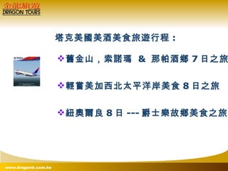   塔克美國美酒美食旅遊行程 : 舊金山，索諾瑪  &  那帕酒鄉 7 日之旅 輕嘗美加西北太平洋岸美食 8 日之旅 紐奧爾良 8 日 --- 爵士樂故鄉美食之旅 