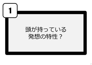 1
頭が持っている
発想の特性？

2

 