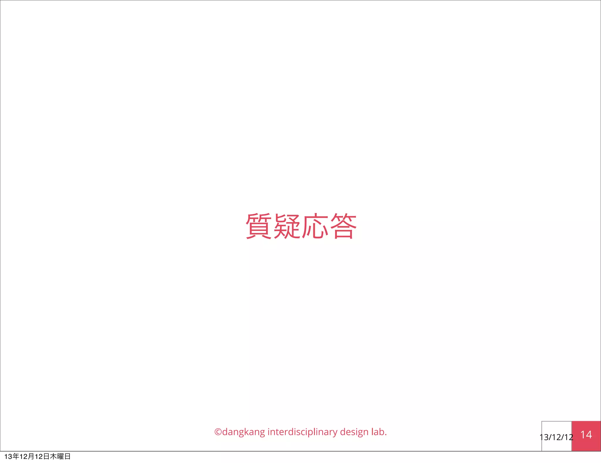 質疑応答

©dangkang interdisciplinary design lab.
13年12月12日木曜日

13/12/12

14

 
