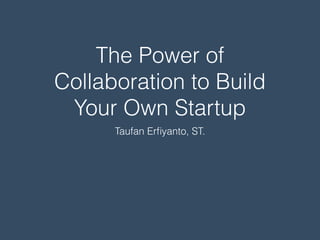 The Power of
Collaboration to Build
Your Own Startup
Taufan Erﬁyanto, ST.
 