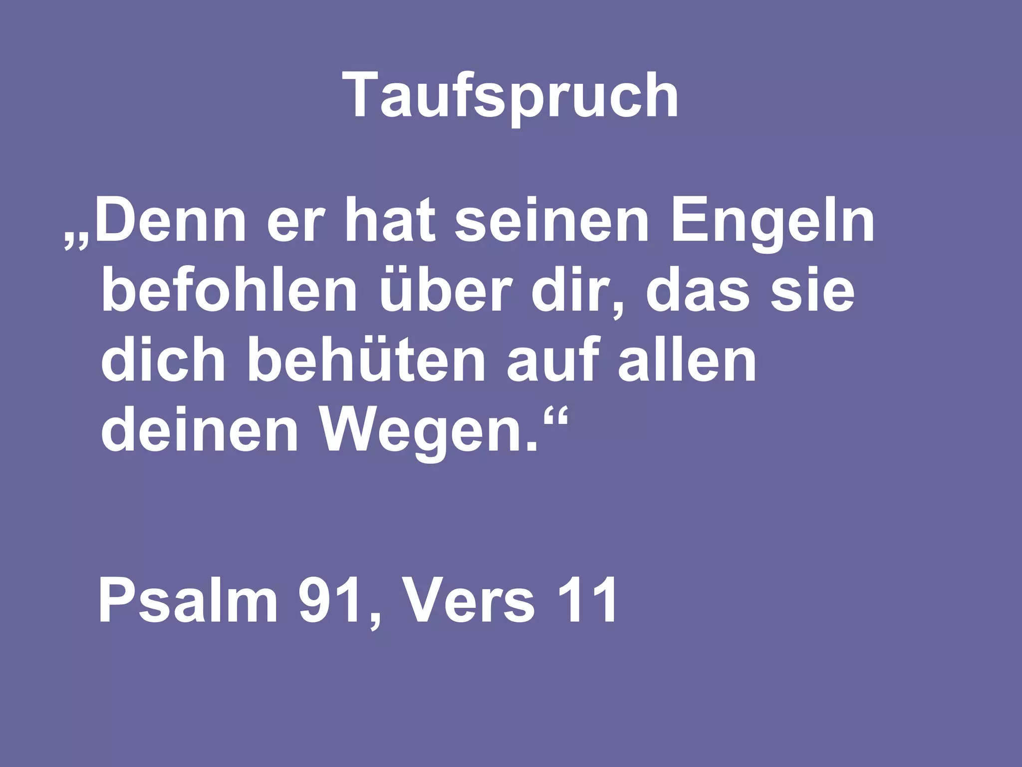 Taufspruch „ Denn er hat seinen Engeln befohlen über dir, das sie dich behüten auf allen deinen Wegen.“ Psalm 91, Vers 11