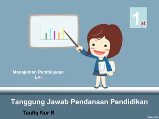 Tanggung Jawab Pendanaan Pendidikan
Taufiq Nur R
1st
Manajemen Pembiayaan
LPI
 