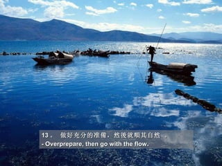 13 。 做好充分的准備，然後就順其自然 。  
- Overprepare, then go with the flow.
 