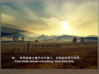 18 。 時間能癒合幾乎任何傷口，但要給時間以時間。
 - Time heals almost everything. Give time time.
 