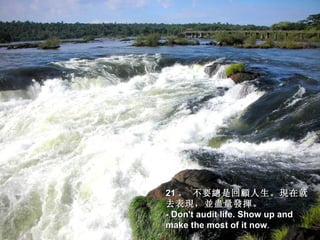 21 。 不要總是回顧人生。現在就
去表現，並盡量發揮。
- Don't audit life. Show up and
make the most of it now.
                      now
 