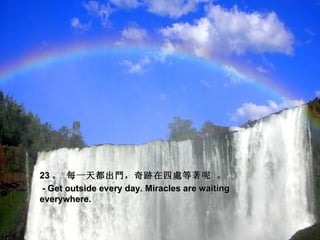 23 。 每一天都出門，奇跡在四處等著呢 。
- Get outside every day. Miracles are waiting
everywhere.
 