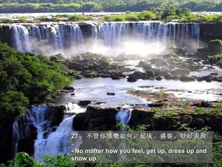 27 。 不管你感覺如何，起床、盛裝、好好表現
。
- No matter how you feel, get up, dress up and
show up.
 