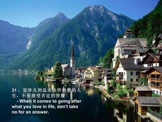31 。 當涉及到追求你所熱愛的人
生，不要接受否定的答覆 
  - When it comes to going after
what you love in life, don't take
no for an answer.
 