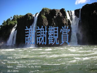 PPS ：张浩青
Revised by VCW
Misic ： Welcome To My World
20-1-2010
 