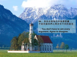 04 。你没必要每次吵架都要贏 。
不妨同意你們之間存有不同的意見 。

  - You don't have to win every
argument. Agree to disagree.
 