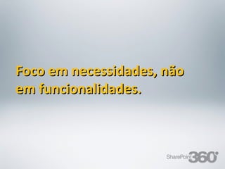 Foco em necessidades, não
em funcionalidades.



20/03/13   Av. Unisinos , 550 - Tecnosinos – Sala 201 | São Leopoldo / RS   38   + 55 51 3091 2271
 