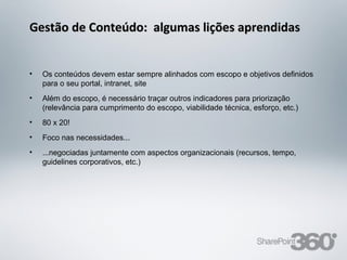 Gestão de Conteúdo: algumas lições aprendidas


  •   Os conteúdos devem estar sempre alinhados com escopo e objetivos definidos
      para o seu portal, intranet, site
  •   Além do escopo, é necessário traçar outros indicadores para priorização
      (relevância para cumprimento do escopo, viabilidade técnica, esforço, etc.)
  •   80 x 20!
  •   Foco nas necessidades...
  •   ...negociadas juntamente com aspectos organizacionais (recursos, tempo,
      guidelines corporativos, etc.)




20/03/13            Av. Unisinos , 550 - Tecnosinos – Sala 201 | São Leopoldo / RS   41   + 55 51 3091 2271
 