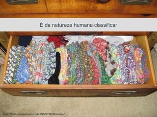 É da natureza humana classificar




      20/03/13                     Av. Unisinos , 550 - Tecnosinos – Sala 201 | São Leopoldo / RS
http://flickr.com/photos/cctcty123/1507726182/sizes/o/
                                                                                                    44   + 55 51 3091 2271
 