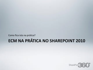 Como fica isto na prática?

  ECM NA PRÁTICA NO SHAREPOINT 2010




20/03/13          Av. Unisinos , 550 - Tecnosinos – Sala 201 | São Leopoldo / RS   64   + 55 51 3091 2271
 