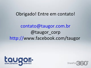 Obrigado! Entre em contato!

        contato@taugor.com.br
            @taugor_corp
   http://www.facebook.com/taugor




20/03/13      Av. Unisinos , 550 - Tecnosinos – Sala 201 | São Leopoldo / RS   76   + 55 51 3091 2271
 
