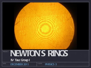 NEWTON’S RINGS  ,[object Object],PROJECT DATE CLIENT DECEMBER 2011 PHYSICS 3  