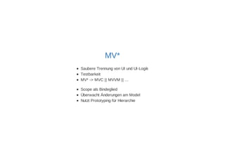 MV* 
Saubere Trennung von UI und UI-Logik 
Testbarkeit 
MV* -> MVC || MVVM || ... 
Scope als Bindeglied 
Überwacht Änderungen am Model 
Nutzt Prototyping für Hierarchie 
 