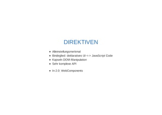 DIREKTIVEN 
Alleinstellungsmerkmal 
Bindeglied: deklaratives UI <-> JavaScript Code 
Kapseln DOM-Manipulation 
Sehr komplexe API 
In 2.0: WebComponents 
 