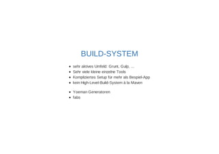 BUILD-SYSTEM 
sehr aktives Umfeld: Grunt, Gulp, ... 
Sehr viele kleine einzelne Tools 
Kompliziertes Setup für mehr als Bespiel-App 
kein High-Level-Build-System à la Maven 
Yoeman Generatoren 
fabs 
 
