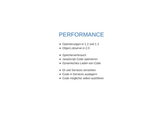 PERFORMANCE 
Optimierungen in 1.2 und 1.3 
Object.observe in 2.0 
Speicherverbrauch 
JavaScript Code optimieren 
Dynamisches Laden von Code 
DI und Services verstehen 
Code in Services auslagern 
Code möglichst selten ausführen 
 