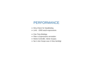 PERFORMANCE 
Dirty-Check für DataBinding 
Limit: ~2000 watch-expressions 
One-Time-Bindings 
Filter in Expressions vermeiden 
Kleine Controller, kleine Scopes 
Nur in den Scope was in View benötigt 
 