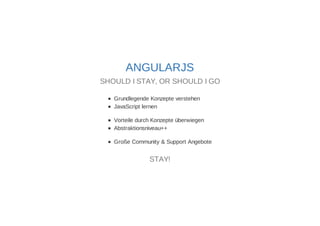 ANGULARJS 
SHOULD I STAY, OR SHOULD I GO 
Grundlegende Konzepte verstehen 
JavaScript lernen 
Vorteile durch Konzepte überwiegen 
Abstraktionsniveau++ 
Große Community & Support Angebote 
STAY! 
 