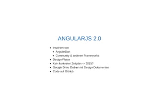 ANGULARJS 2.0 
Inspiriert von 
AngularDart 
Community & anderen Frameworks 
Design-Phase 
Kein konkreter Zeitplan -> 2015? 
Google Drive Ordner mit Design-Dokumenten 
Code auf GitHub 
 