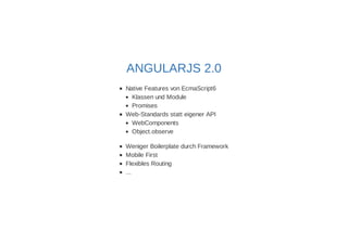 ANGULARJS 2.0 
Native Features von EcmaScript6 
Klassen und Module 
Promises 
Web-Standards statt eigener API 
WebComponents 
Object.observe 
Weniger Boilerplate durch Framework 
Mobile First 
Flexibles Routing 
... 
 