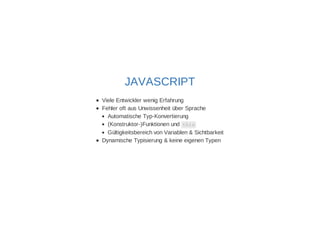 JAVASCRIPT 
Viele Entwickler wenig Erfahrung 
Fehler oft aus Unwissenheit über Sprache 
Automatische Typ-Konvertierung 
(Konstruktor-)Funktionen und this 
Gültigkeitsbereich von Variablen & Sichtbarkeit 
Dynamische Typisierung & keine eigenen Typen 
 