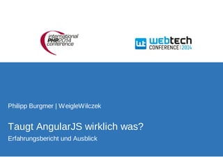 Philipp Burgmer | WeigleWilczek 
Taugt AngularJS wirklich was? 
Erfahrungsbericht und Ausblick 
 