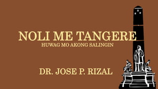 NOLI ME TANGERE
HUWAG MO AKONG SALINGIN
DR. JOSE P. RIZAL
 
