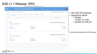 47
E4S v1.1 Release: GPU
•  40+ ECP ST Products
•  Support for GPUs
•  NVIDIA
(CUDA 10.1.243)
•  ppc64le and x86_64
% docker pull ecpe4s/ubuntu18.04-e4s-gpu
 