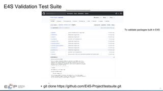 72
E4S Validation Test Suite
•  git clone https://github.com/E4S-Project/testsuite.git
To validate packages built in E4S
 