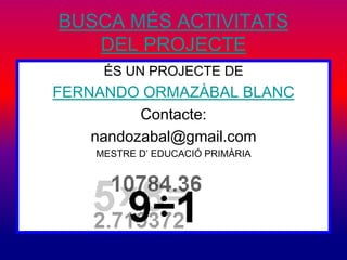 BUSCA MÉS ACTIVITATS 
DEL PROJECTE 
ÉS UN PROJECTE DE 
FERNANDO ORMAZÀBAL BLANC 
Contacte: 
nandozabal@gmail.com 
MESTRE D’ EDUCACIÓ PRIMÀRIA 
