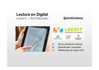 Lectura en Digital 
Lectura i Èxit Educatiu @JordiJubany 
A. Noves pràctiques lectores 
B. Experiències i propostes 
C. Referències per seguir el fil 
 