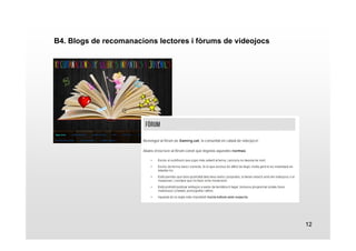 12 
B4. Blogs de recomanacions lectores i fòrums de videojocs 
 