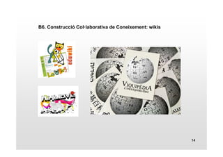 14 
B6. Construcció Col·laborativa de Coneixement: wikis 
 