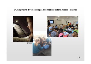 9 
B1. Llegir amb diversos dispositius mòbils: lectors, mòbils i tauletes 
BYOD 
 