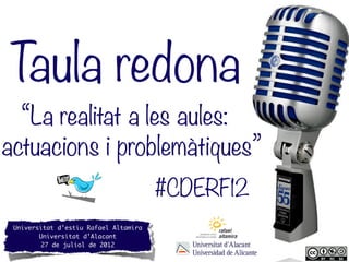 Taula redona
  “La realitat a les aules:
actuacions i problemàtiques”
                                       #CDERF12
 Universitat d’estiu Rafael Altamira
        Universitat d’Alacant
        27 de juliol de 2012
 