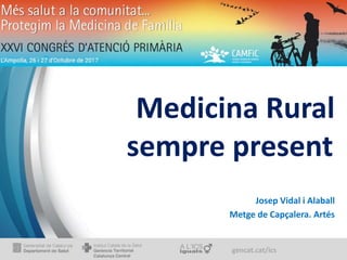 gencat.cat/ics
Medicina Rural
sempre present
Josep Vidal i Alaball
Metge de Capçalera. Artés
 