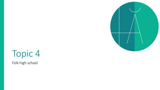 Topic 4
Folk high school
 