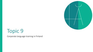 Topic 9
Corporate language training in Finland
 