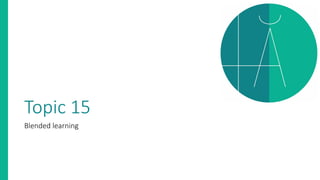 Topic 15
Blended learning
 