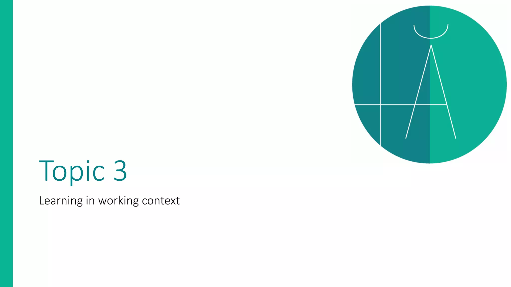 Topic 3
Learning in working context
 