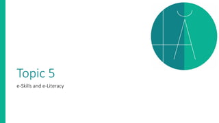 Topic 5
e-Skills and e-Literacy
 