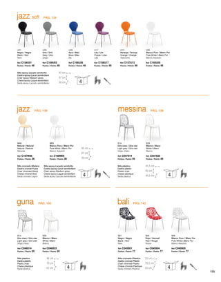 jazz messina
M46
Natural / Natural
Natural / Naturel
Naturale
S14
Gris claro / Gris clar
Light grey / Gris clair
Grigio chiaro
M05
Blanco Puro / Blanc Pur
Pure White / Blanc Pur
Bianco Assoluto
S33
Blanco / Blanc
White / Blanc
Bianco
Silla cromado-Madera
Cadira cromat-Fusta
Chair chromed-Wood
Chaise chromé-Bois
Sedia cromato-Legno
Silla epoxy-Lacado semibrillo
Cadira epoxy-Lacat semibrillant
Chair epoxy-Medium gloss
Chaise epoxy-Laqué semibrillant
Sedia epoxy-Laccato semibrillante
Silla plástico
Cadira plàstic
Plastic chair
Chaise plastique
Sedia plastica
Ref: C167M46
Puntos / Points: 38
Ref: C047S14
Puntos / Points: 49
Ref: C166M05
Puntos / Points: 38
Ref: C047S33
Puntos / Points: 49
45 cm
50 cm
87 cm
45,5 cm
49,5 cm
83 cm
4 4
PÁG. 138PÁG. 136
guna bali
S14
Gris claro / Gris clar
Light grey / Gris clair
Grigio chiaro
S01
Negro / Negre
Black / Noir
Nero
S33
Blanco / Blanc
White / Blanc
Bianco
S04
Rojo / Vermell
Red / Rouge
Rosso
S05
Blanco Puro / Blanc Pur
Pure White / Blanc Pur
Bianco Assoluto
Silla plástico
Cadira plàstic
Plastic chair
Chaise plastique
Sedia plastica
Silla cromado-Plástico
Cadira cromat-Plàstic
Chair chromed-Plastic
Chaise chromé-Plastique
Sedia cromato-Plastica
Ref: C046S14
Puntos / Points: 55
Ref: C045S01
Puntos / Points: 77
Ref: C046S33
Puntos / Points: 55
Ref: C045S04
Puntos / Points: 77
Ref: C045S05
Puntos / Points: 77
46 cm
57 cm
79 cm
53 cm
53 cm
79,5 cm
4 4
PÁG. 142PÁG. 140
jazz soft
U01
Negro / Negre
Black / Noir
Nero
U03
Gris / Gris
Grey / Gris
Grigio
U26
Azul / Blau
Blue / Bleu
Blu
U17
Lila / Lila
Purple / Lilas
Lilla
U13
Naranja / Taronja
Orange / Orange
Arancione
U05
Blanco Puro / Blanc Pur
Pure White / Blanc Pur
Bianco Assoluto
Silla epoxy-Lacado semibrillo
Cadira epoxy-Lacat semibrillant
Chair epoxy-Medium gloss
Chaise epoxy-Laqué semibrillant
Sedia epoxy-Laccato semibrillante
Ref: C154U01
Puntos / Points: 48
Ref: C159U03
Puntos / Points: 48
Ref: C156U26
Puntos / Points: 48
Ref: C158U17
Puntos / Points: 48
Ref: C157U13
Puntos / Points: 48
Ref: C155U05
Puntos / Points: 48
45 cm
50 cm
87 cm
4
PÁG. 134
195
 
