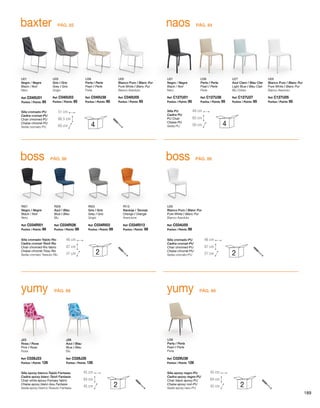 U27
Azul Claro / Blau Clar
Light Blue / Bleu Clair
Blu Chiaro
Ref: C127U27
Puntos / Points: 95
baxter
U01
Negro / Negre
Black / Noir
Nero
U03
Gris / Gris
Grey / Gris
Grigio
U38
Perla / Perla
Pearl / Perle
Perla
U05
Blanco Puro / Blanc Pur
Pure White / Blanc Pur
Bianco Assoluto
Silla cromado-PU
Cadira cromat-PU
Chair chromed-PU
Chaise chromé-PU
Sedia cromato-PU
Ref: C040U01
Puntos / Points: 95
Ref: C040U03
Puntos / Points: 95
Ref: C040U38
Puntos / Points: 95
Ref: C040U05
Puntos / Points: 95
51 cm
60 cm
86,5 cm
4
naos
U01
Negro / Negre
Black / Noir
Nero
U05
Blanco Puro / Blanc Pur
Pure White / Blanc Pur
Bianco Assoluto
Ref: C127U01
Puntos / Points: 95
U38
Perla / Perla
Pearl / Perle
Perla
Ref: C127U38
Puntos / Points: 95
Ref: C127U05
Puntos / Points: 95
Silla PU
Cadira PU
PU Chair
Chaise PU
Sedia PU
49 cm
56 cm
85 cm
4
PÁG. 84PÁG. 82
boss
U05
Blanco Puro / Blanc Pur
Pure White / Blanc Pur
Bianco Assoluto
Silla cromado-PU
Cadira cromat-PU
Chair chromed-PU
Chaise chromé-PU
Sedia cromato-PU
46 cm
57 cm
87 cm
2
Ref: C034U05
Puntos / Points: 99
boss
RI01
Negro / Negre
Black / Noir
Nero
RI26
Azul / Blau
Blue / Bleu
Blu
RI03
Gris / Gris
Grey / Gris
Grigio
RI13
Naranja / Taronja
Orange / Orange
Arancione
Silla cromado-Tejido Rio
Cadira cromat-Teixit Rio
Chair chromed-Rio fabric
Chaise chromé-Tissu Rio
Sedia cromato-Tessuto Rio
46 cm
57 cm
87 cm
2
Ref: C034RI01
Puntos / Points: 99
Ref: C034RI26
Puntos / Points: 99
Ref: C034RI03
Puntos / Points: 99
Ref: C034RI13
Puntos / Points: 99
PÁG. 86PÁG. 86
yumy
U38
Perla / Perla
Pearl / Perle
Perla
Silla epoxy negro-PU
Cadira epoxy negre-PU
Chair black epoxy-PU
Chaise epoxy noir-PU
Sedia epoxy nero-PU
45 cm
45 cm
84 cm
2
Ref: C029U38
Puntos / Points: 126
yumy
J23
Rosa / Rosa
Pink / Rose
Rosa
J26
Azul / Blau
Blue / Bleu
Blu
Silla epoxy blanco-Tejido Fantasia
Cadira epoxy blanc-Teixit Fantasia
Chair white epoxy-Fantasy fabric
Chaise epoxy blanc-Issu Fantasie
Sedia epoxy bianco-Tessuto Fantasia
45 cm
45 cm
84 cm
2
Ref: C028J23
Puntos / Points: 126
Ref: C028J26
Puntos / Points: 126
PÁG. 88PÁG. 88
189
 