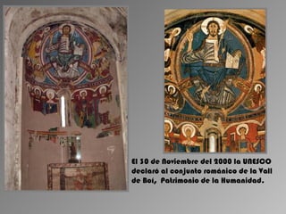 El 30 de Noviembre del 2000 la UNESCO
declaró al conjunto románico de la Vall
de Boí, Patrimonio de la Humanidad.
 