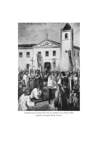 Sepultamento de Fernão Dias Pais na Abadia de São Paulo (1681)
Quadro de Joaquim Rocha Ferreira
 
